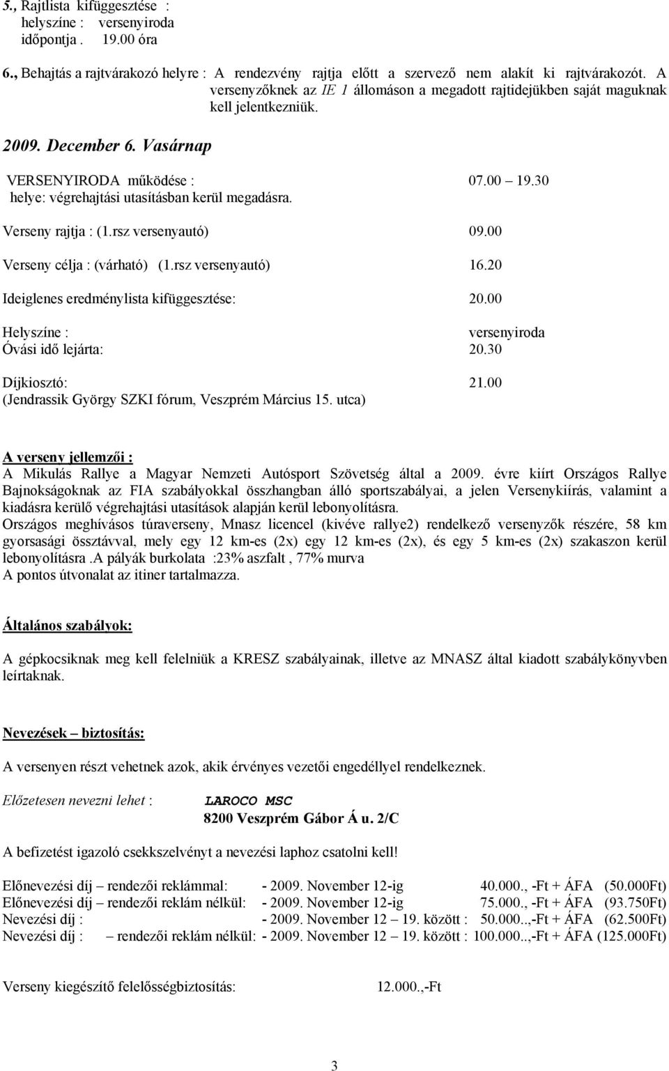30 helye: végrehajtási utasításban kerül megadásra. Verseny rajtja : (1.rsz versenyautó) 09.00 Verseny célja : (várható) (1.rsz versenyautó) 16.20 Ideiglenes eredménylista kifüggesztése: 20.