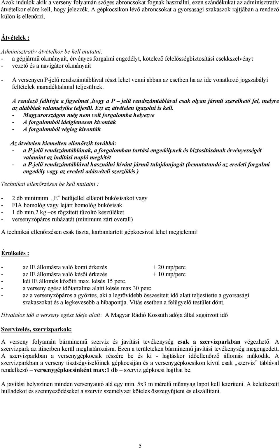 Átvételek : Adminisztratív átvételkor be kell mutatni: - a gépjármű okmányait, érvényes forgalmi engedélyt, kötelező felelősségbiztosítási csekkszelvényt - vezető és a navigátor okmányait - A