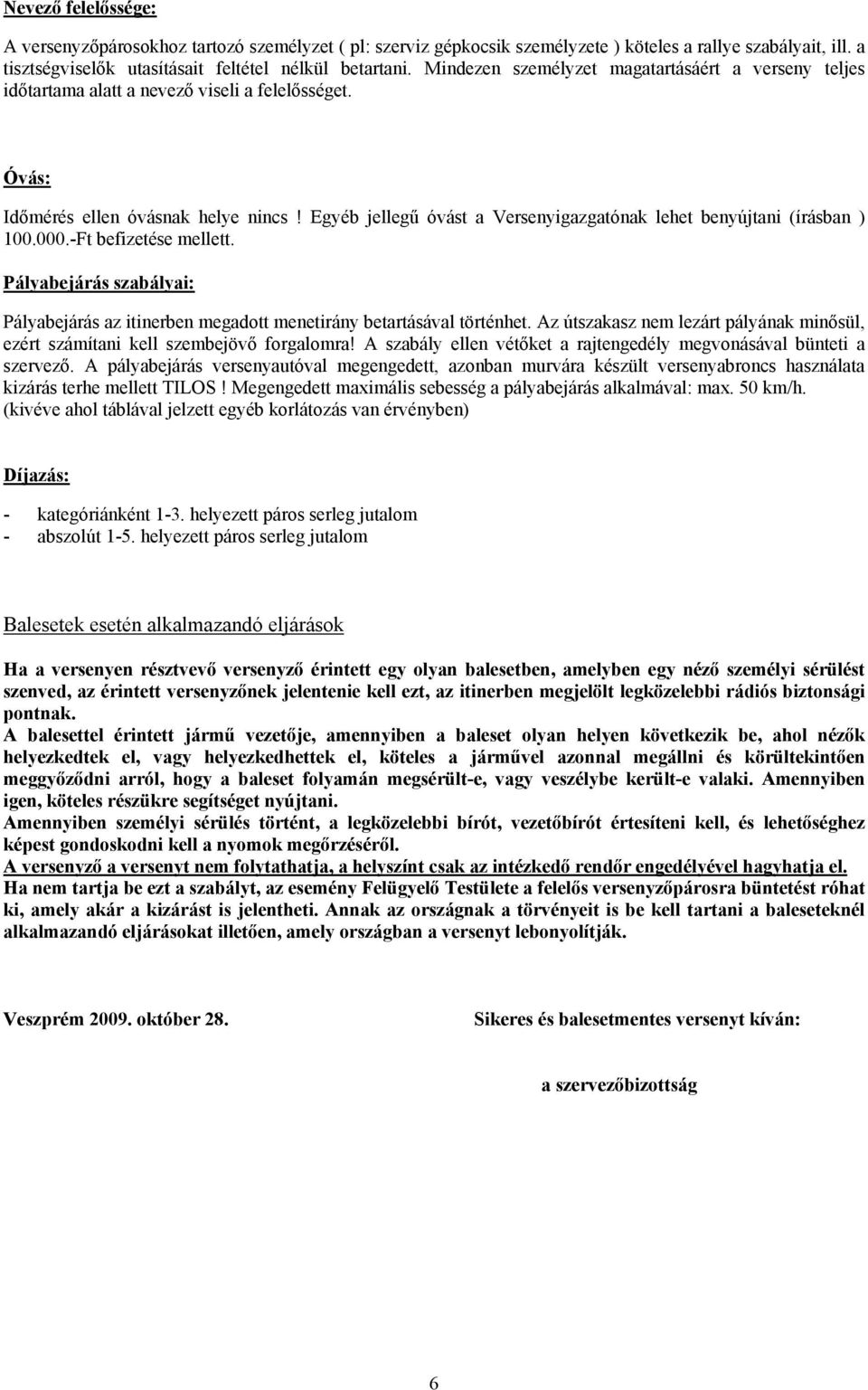 Egyéb jellegű óvást a Versenyigazgatónak lehet benyújtani (írásban ) 100.000.-Ft befizetése mellett. Pályabejárás szabályai: Pályabejárás az itinerben megadott menetirány betartásával történhet.
