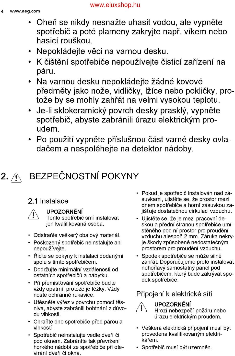 Na varnou desku nepokládejte žádné kovové předměty jako nože, vidličky, lžíce nebo pokličky, pro tože by se mohly zahřát na velmi vysokou teplotu.