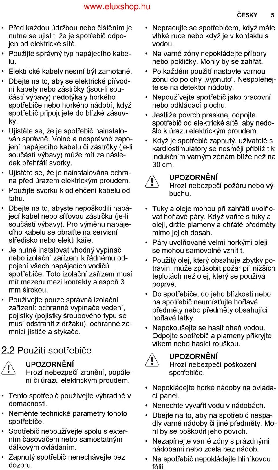 Ujistěte se, že je spotřebič nainstalo ván správně. Volné a nesprávné zapo jení napájecího kabelu či zástrčky (je-li součástí výbavy) může mít za násle dek přehřátí svorky.