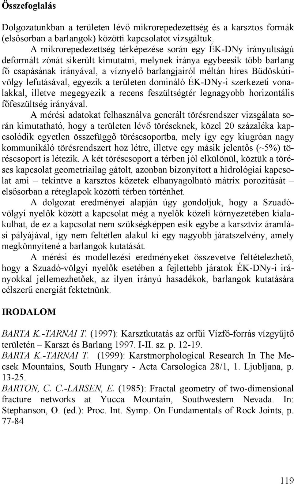 Büdöskútivölgy lefutásával, egyezik a területen domináló ÉK-DNy-i szerkezeti vonalakkal, illetve megegyezik a recens feszültségtér legnagyobb horizontális főfeszültség irányával.