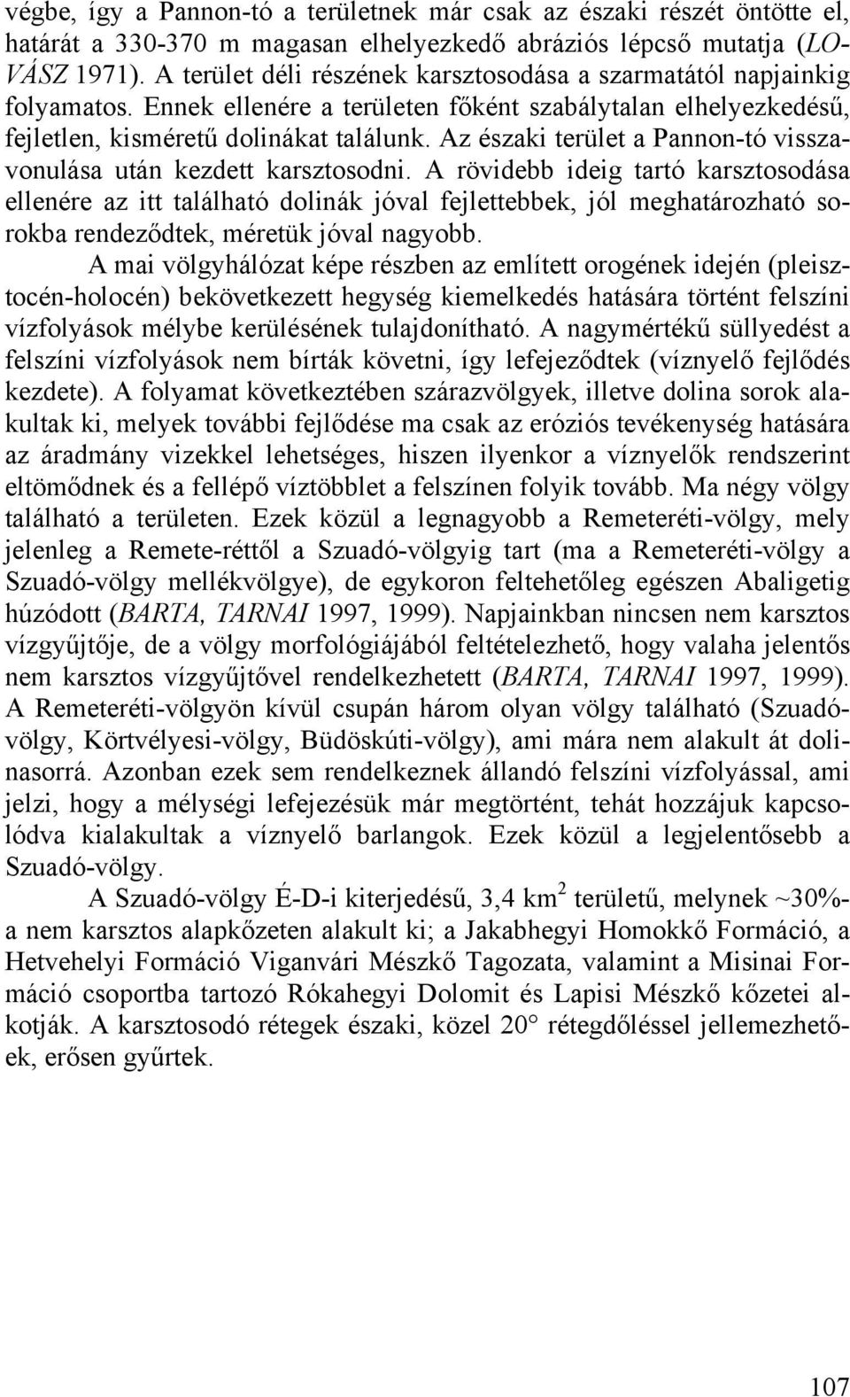 Az északi terület a Pannon-tó visszavonulása után kezdett karsztosodni.