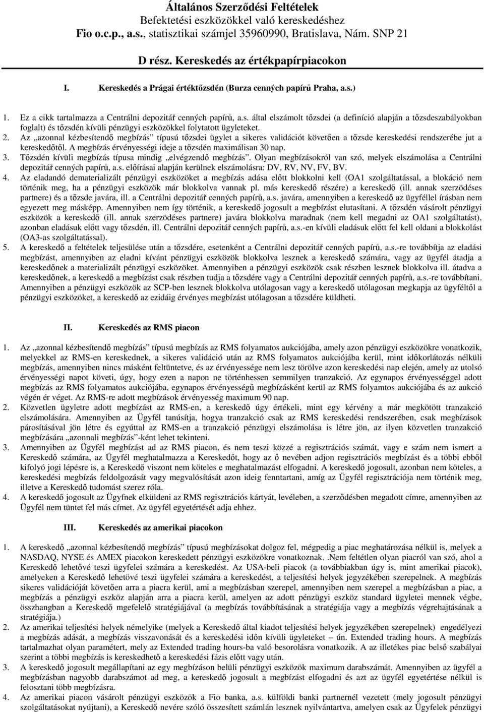 2. Az azonnal kézbesítendı megbízás típusú tızsdei ügylet a sikeres validációt követıen a tızsde kereskedési rendszerébe jut a kereskedıtıl. A megbízás érvényességi ideje a tızsdén maximálisan 30 nap.