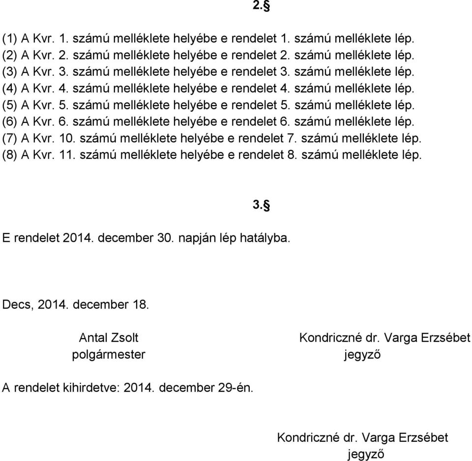 számú melléklete lép. (6) A Kvr. 6. számú melléklete helyébe e rendelet 6. számú melléklete lép. (7) A Kvr. 10. számú melléklete helyébe e rendelet 7. számú melléklete lép. (8) A Kvr. 11.