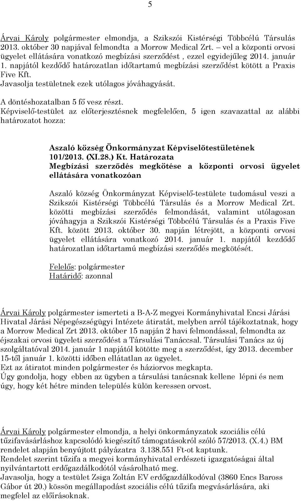Javasolja testületnek ezek utólagos jóváhagyását. Képviselő-testület az előterjesztésnek megfelelően, 5 igen szavazattal az alábbi határozatot hozza: 101/2013. (XI.28.) Kt.