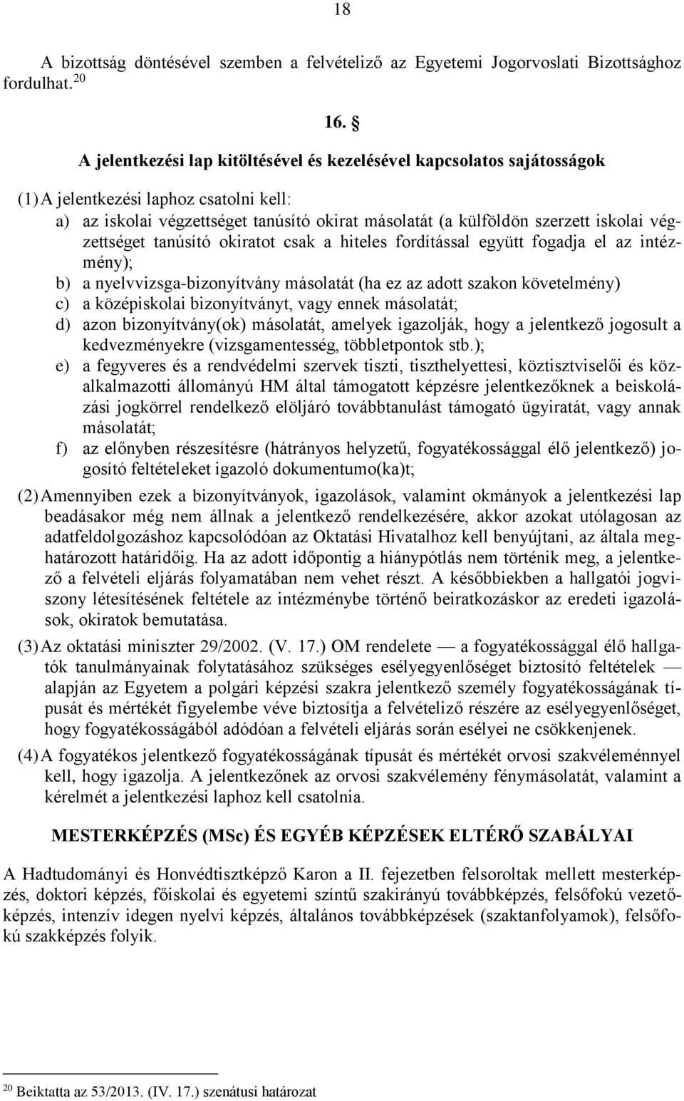 végzettséget tanúsító okiratot csak a hiteles fordítással együtt fogadja el az intézmény); b) a nyelvvizsga-bizonyítvány másolatát (ha ez az adott szakon követelmény) c) a középiskolai bizonyítványt,