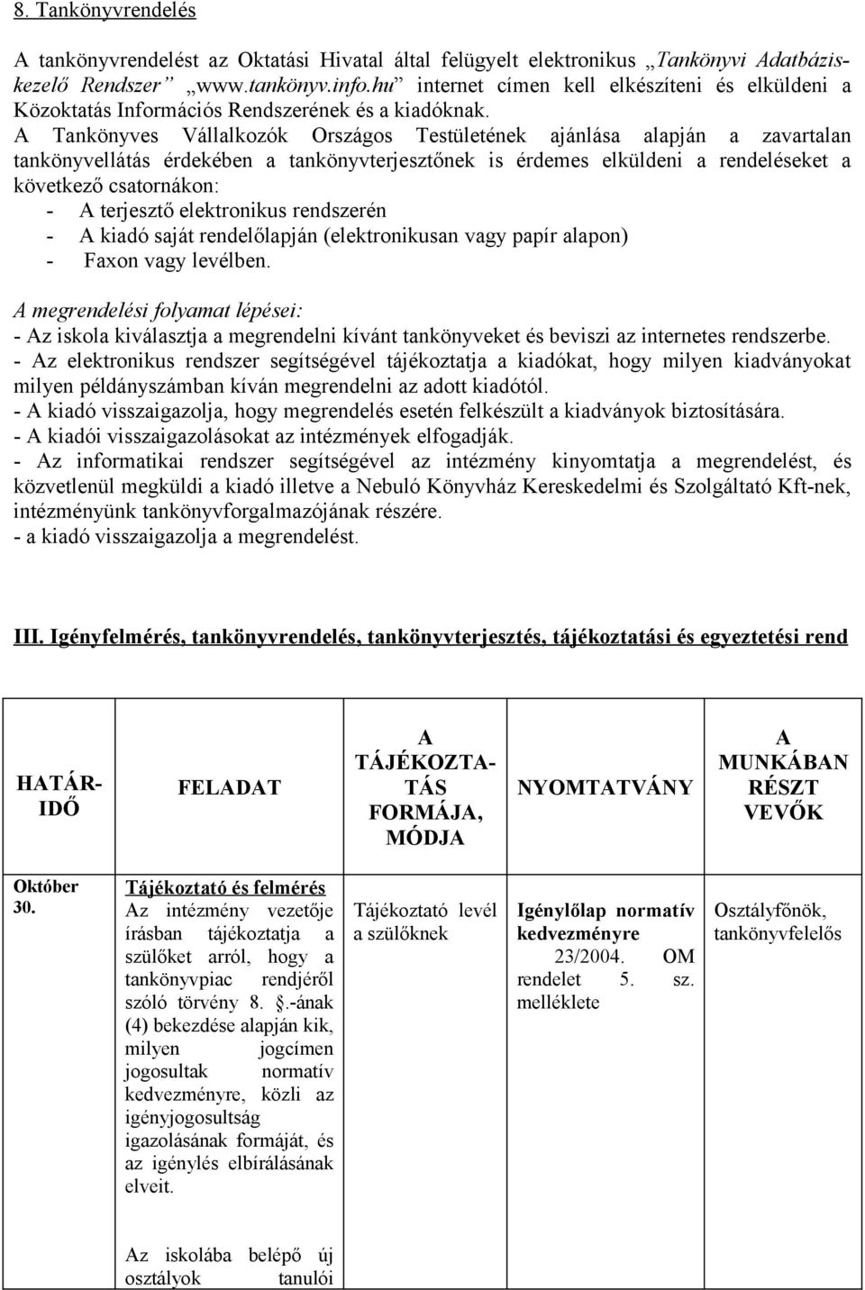 A Tankönyves Vállalkozók Országos Testületének ajánlása alapján a zavartalan tankönyvellátás érdekében a tankönyvterjesztőnek is érdemes elküldeni a rendeléseket a következő csatornákon: - A
