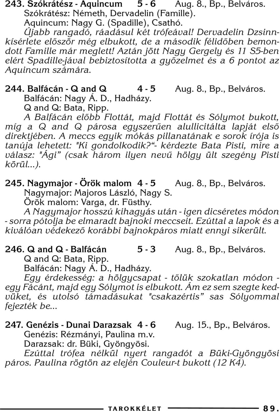 Aztán jött Nagy Gergely és 11 S5-ben elért Spadille-jával bebiztosította a gyõzelmet és a 6 pontot az Aquincum számára. 244. Balfácán - Q and Q 4-5 Aug. 8., Bp., Belváros. Q and Q: Bata, Ripp.