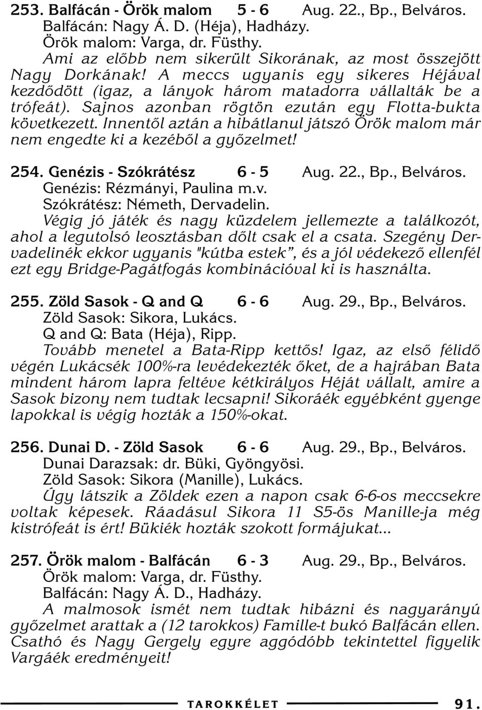 Innentõl aztán a hibátlanul játszó Örök malom már nem engedte ki a kezébõl a gyõzelmet! 254. Genézis - Szókrátész 6-5 Aug. 22., Bp., Belváros. Genézis: Rézmányi, Paulina m.v. Szókrátész: Németh, Dervadelin.