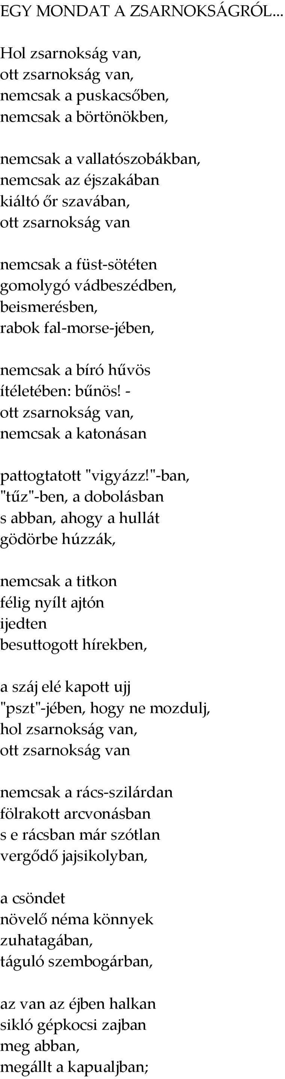 sötéten gomolygó vádbeszédben, beismerésben, rabok fal morse jében, nemcsak a bíró hűvös ítéletében: bűnös! ott zsarnokság van, nemcsak a katonásan pattogtatott ʺvigyázz!