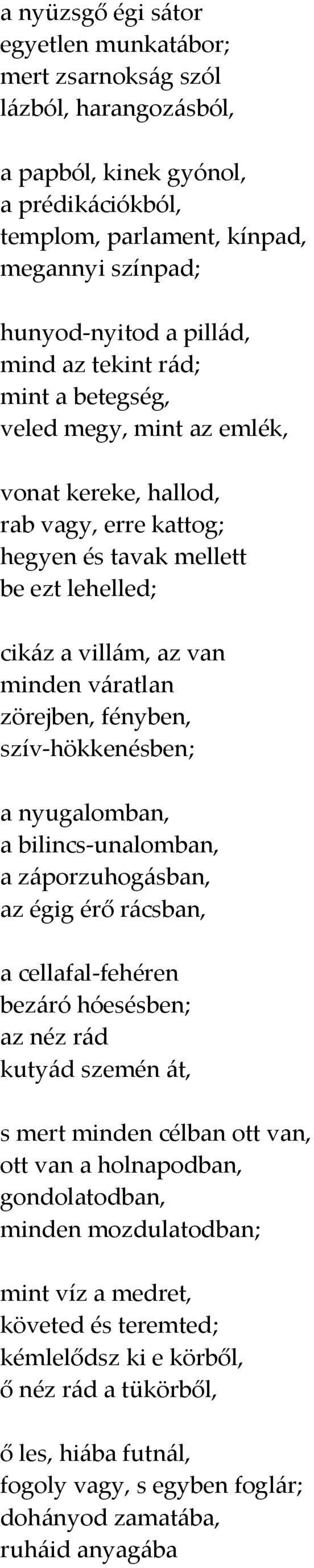 fényben, szív hökkenésben; a nyugalomban, a bilincs unalomban, a záporzuhogásban, az égig érő rácsban, a cellafal fehéren bezáró hóesésben; az néz rád kutyád szemén át, s mert minden célban ott van,