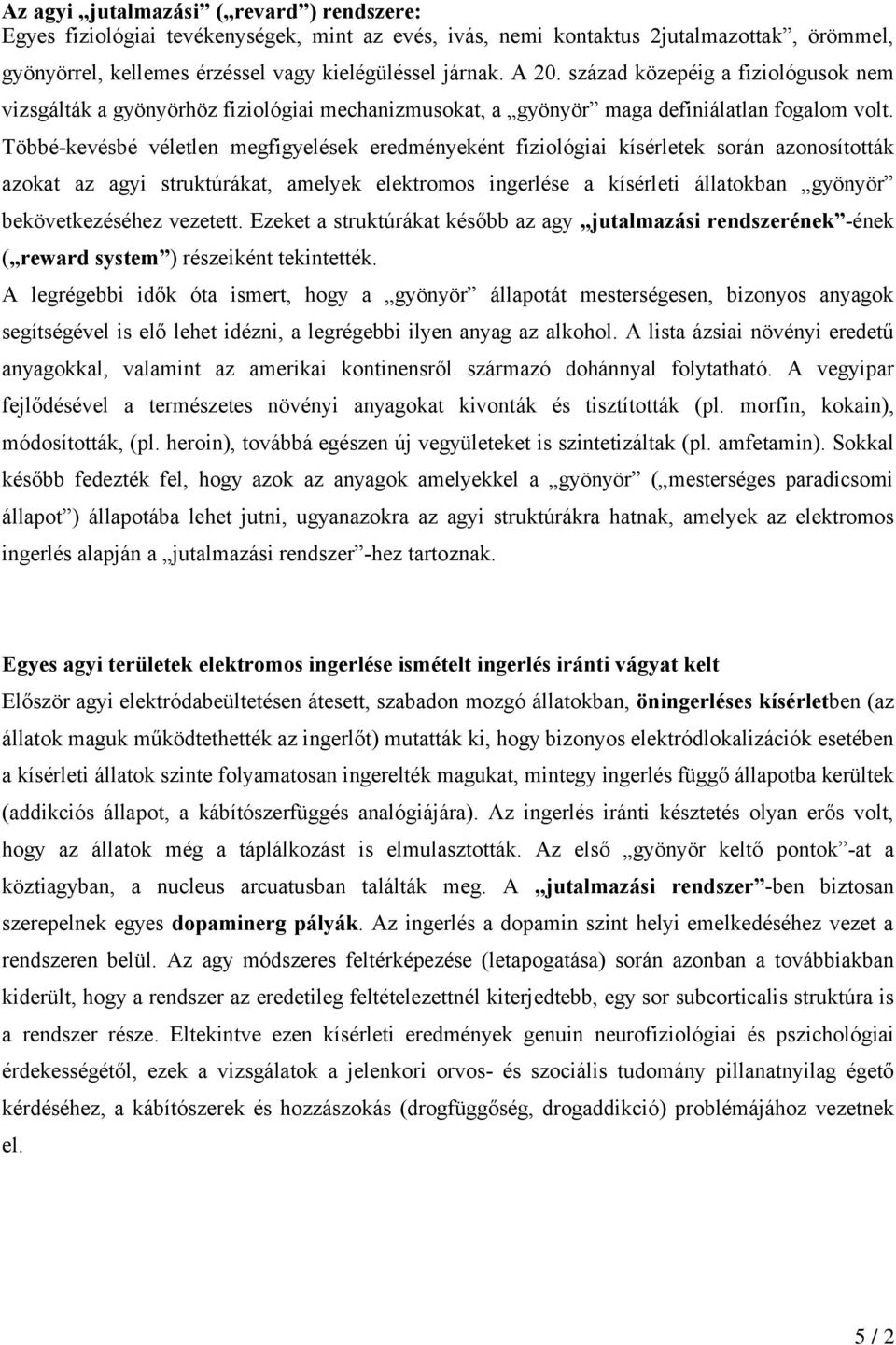 Többé-kevésbé véletlen megfigyelések eredményeként fiziológiai kísérletek során azonosították azokat az agyi struktúrákat, amelyek elektromos ingerlése a kísérleti állatokban gyönyör bekövetkezéséhez