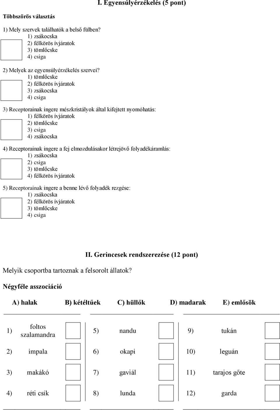 ingere a fej elmozdulásakor létrejövő folyadékáramlás: 1) zsákocska 2) csiga 3) tömlőcske 4) félkörös ívjáratok 5) Receptorainak ingere a benne lévő folyadék rezgése: 1) zsákocska 2) félkörös