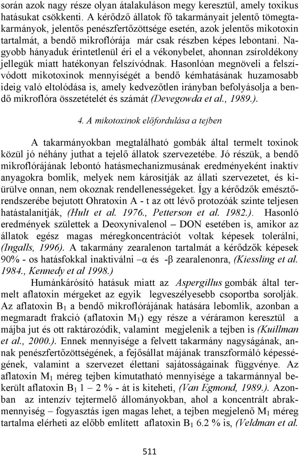 Nagyobb hányaduk érintetlenül éri el a vékonybelet, ahonnan zsíroldékony jellegük miatt hatékonyan felszívódnak.