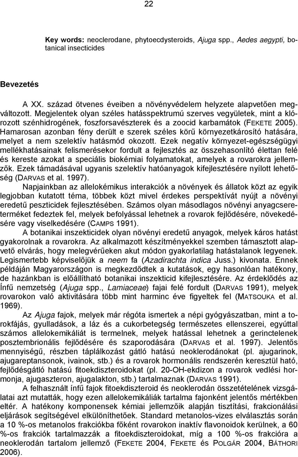 Hamarosan azonban fény derült e szerek széles körű környezetkárosító hatására, melyet a nem szelektív hatásmód okozott.