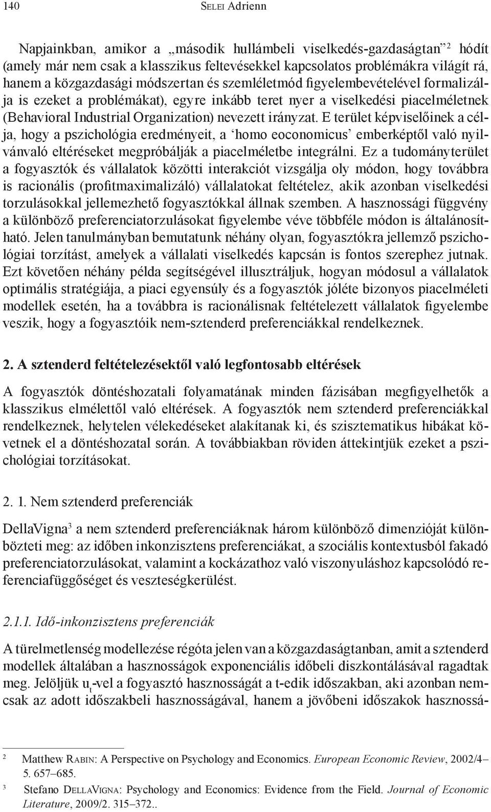 E terület képviselőinek a célja, hogy a pszichológia eredményeit, a homo eoconomicus emberképtől való nyilvánvaló eltéréseket megpróbálják a piacelméletbe integrálni.