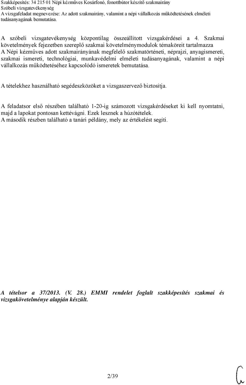 technológiai, munkavédelmi elméleti tudásanyagának, valamint a népi vállalkozás működtetéséhez kapcsolódó ismeretek bemutatása. A tételekhez használható segédeszközöket a vizsgaszervező biztosítja.