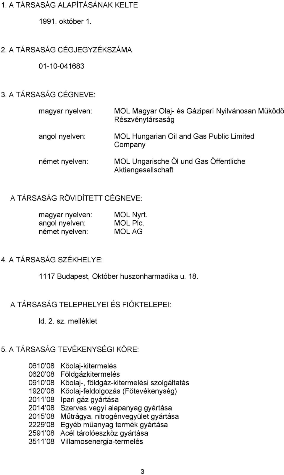 und Gas Öffentliche Aktiengesellschaft A TÁRSASÁG RÖVIDÍTETT CÉGNEVE: magyar nyelven: angol nyelven: német nyelven: MOL Nyrt. MOL Plc. MOL AG 4.