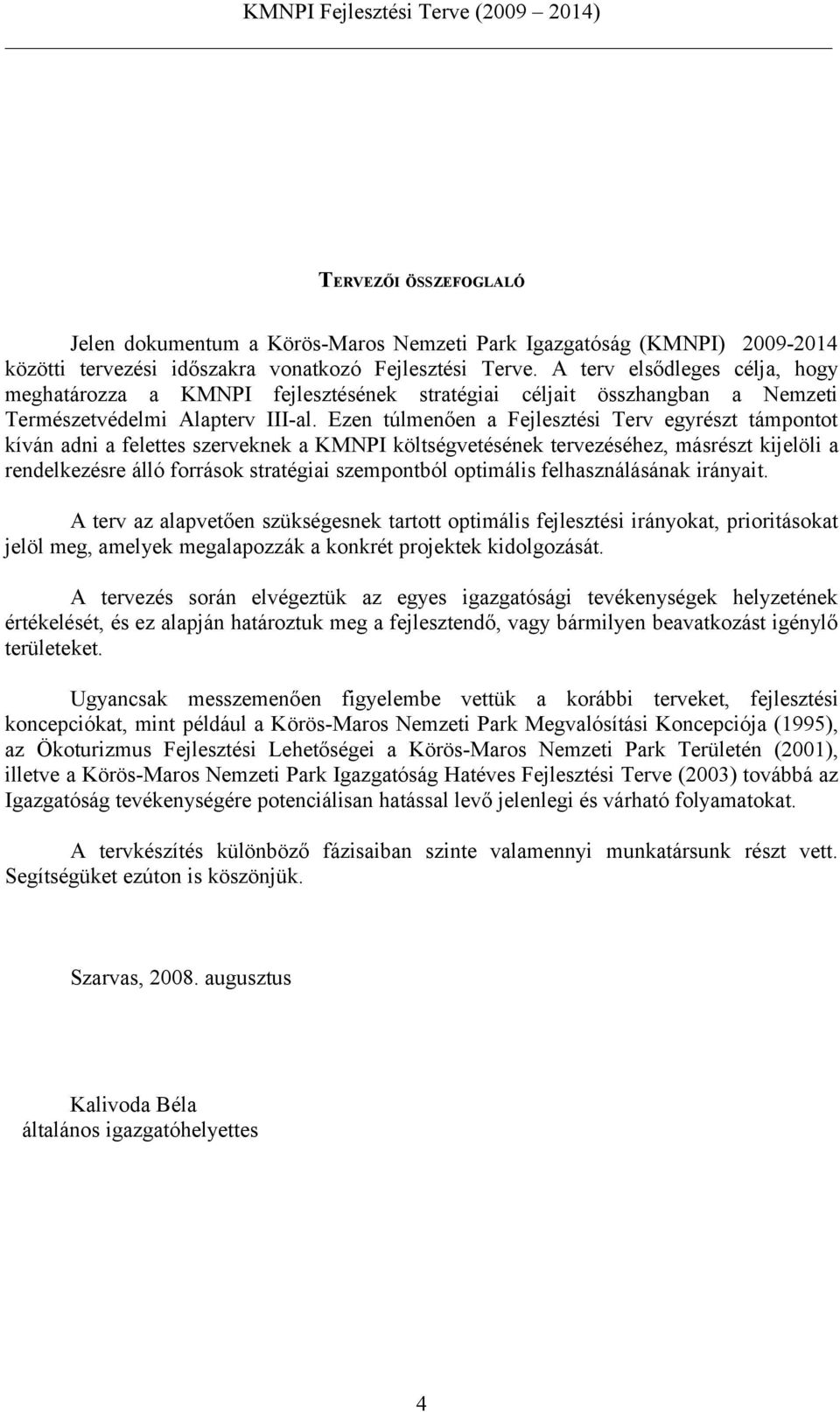 Ezen túlmenően a Fejlesztési Terv egyrészt támpontot kíván adni a felettes szerveknek a KMNPI költségvetésének tervezéséhez, másrészt kijelöli a rendelkezésre álló források stratégiai szempontból