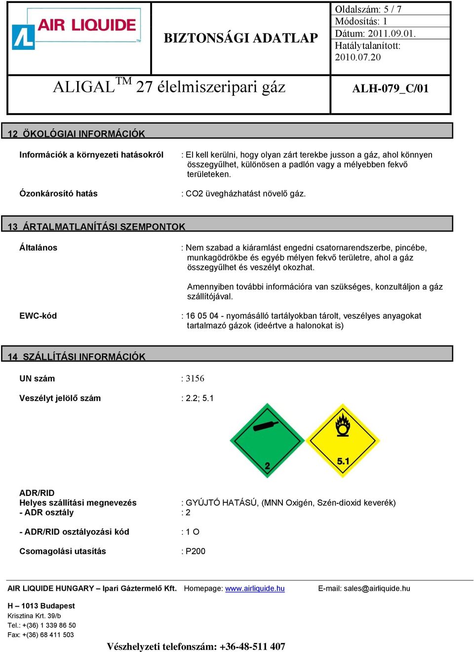 13 ÁRTALMATLANÍTÁSI SZEMPONTOK Általános : Nem szabad a kiáramlást engedni csatornarendszerbe, pincébe, munkagödrökbe és egyéb mélyen fekvő területre, ahol a gáz összegyűlhet és veszélyt okozhat.