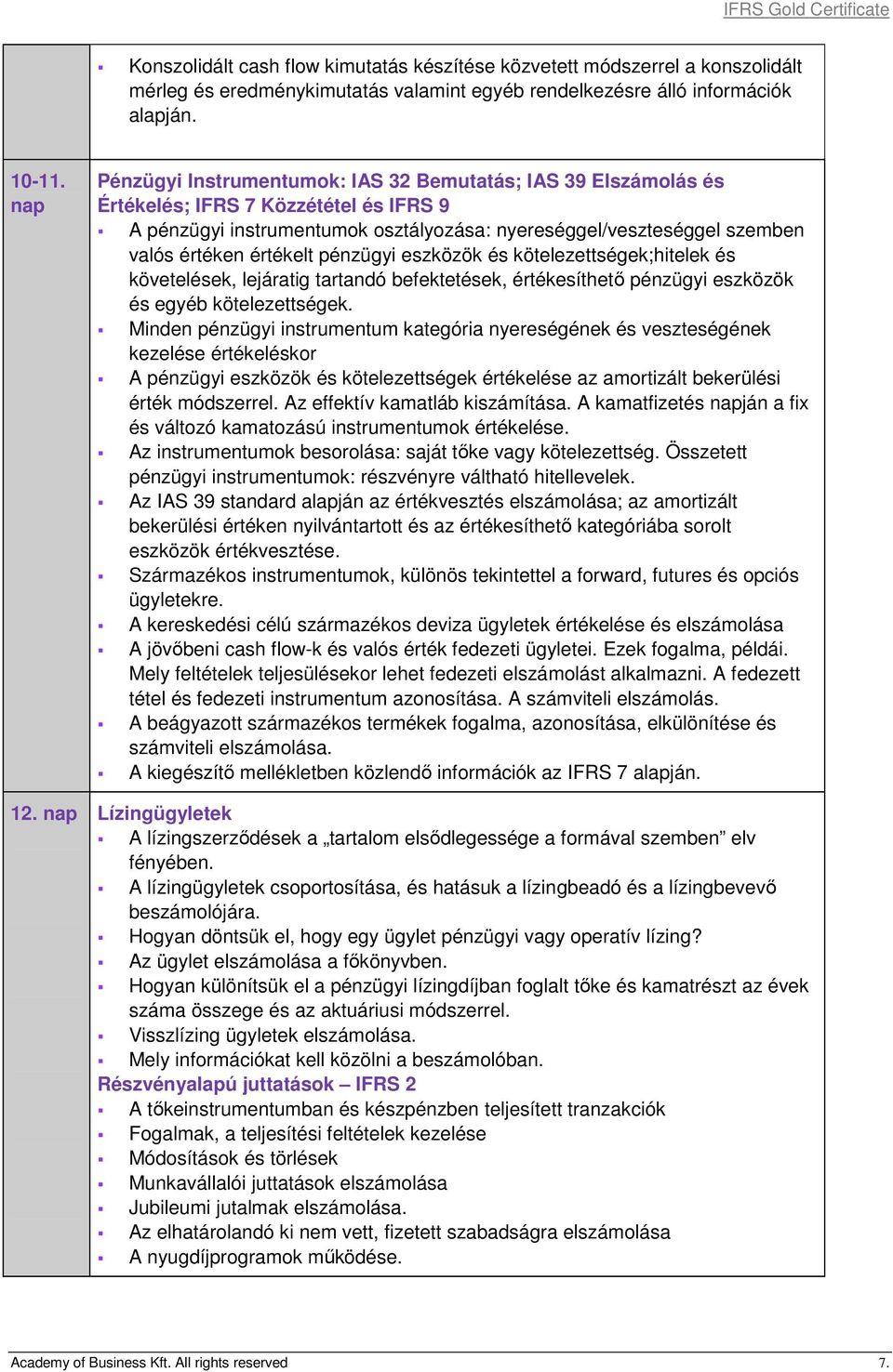 értékelt pénzügyi eszközök és kötelezettségek;hitelek és követelések, lejáratig tartandó befektetések, értékesíthető pénzügyi eszközök és egyéb kötelezettségek.