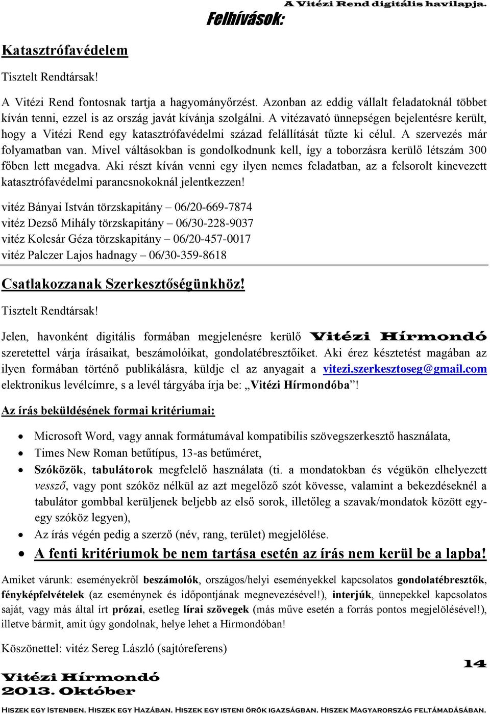 A vitézavató ünnepségen bejelentésre került, hogy a Vitézi Rend egy katasztrófavédelmi század felállítását tűzte ki célul. A szervezés már folyamatban van.
