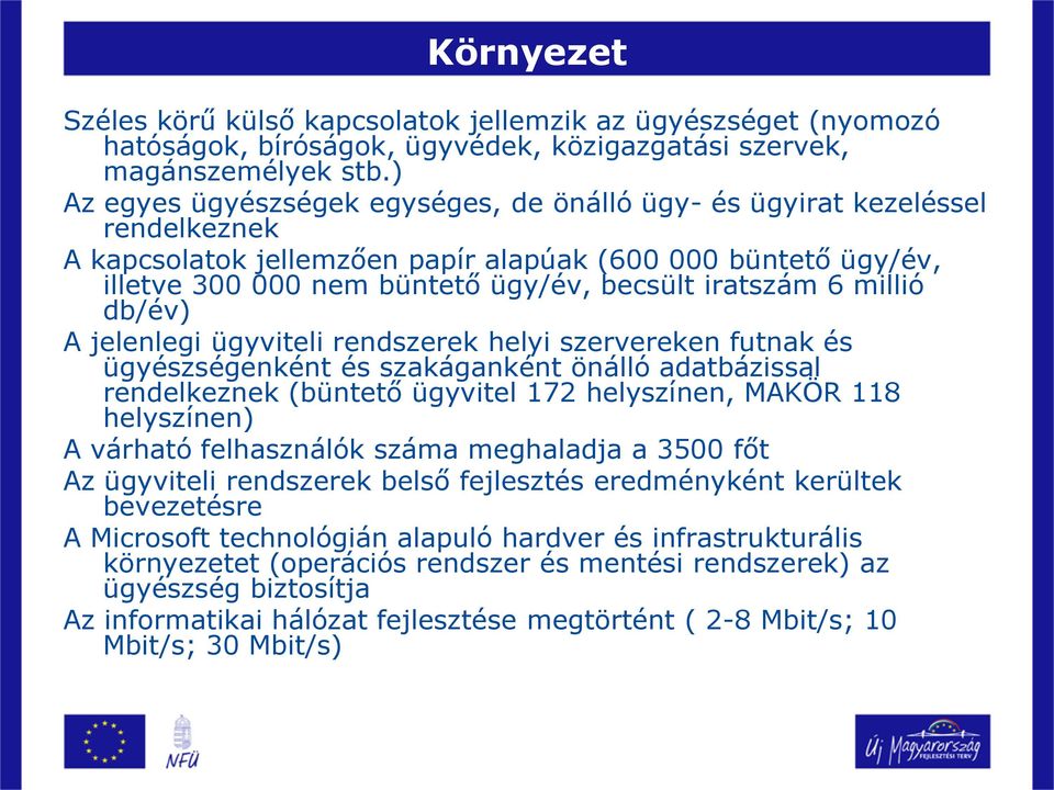 6 millió db/év) A jelenlegi ügyviteli rendszerek helyi szervereken futnak és ügyészségenként és szakáganként önálló adatbázissal rendelkeznek (büntető ügyvitel 172 helyszínen, MAKÖR 118 helyszínen) A