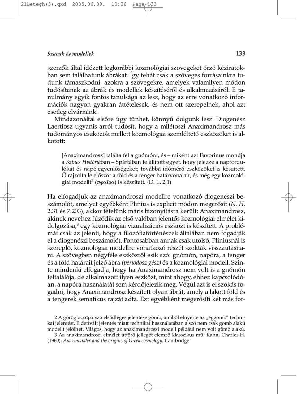 E tanulmány egyik fontos tanulsága az lesz, hogy az erre vonatkozó információk nagyon gyakran áttételesek, és nem ott szerepelnek, ahol azt esetleg elvárnánk.