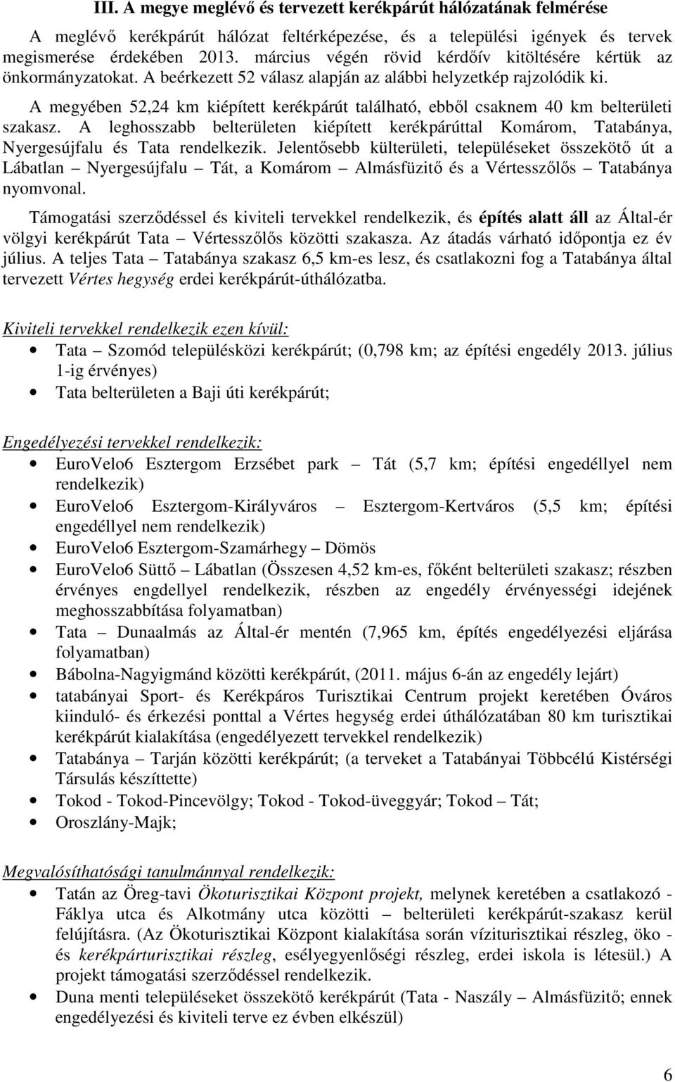 A megyében 52,24 km kiépített kerékpárút található, ebből csaknem 40 km belterületi szakasz. A leghosszabb belterületen kiépített kerékpárúttal Komárom, Tatabánya, Nyergesújfalu és Tata rendelkezik.