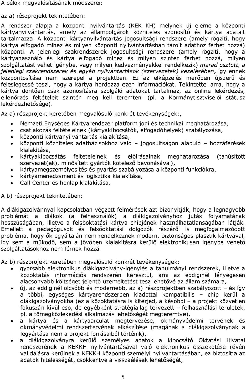 A központi kártyanyilvántartás jogosultsági rendszere (amely rögzíti, hogy kártya elfogadó mihez és milyen központi nyilvántartásban tárolt adathoz férhet hozzá) központi.