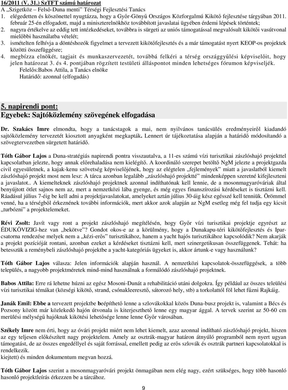 február 25-én elfogadott, majd a miniszterelnökhöz továbbított javaslatai ügyében érdemi lépések történtek; 2.