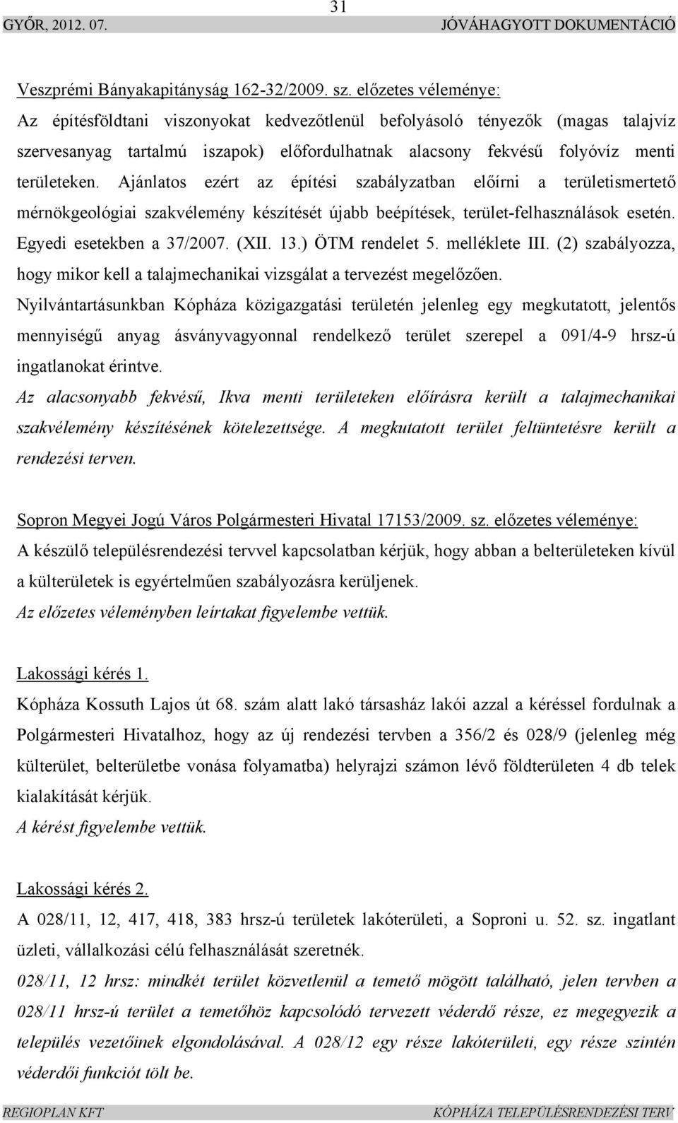 Ajánlatos ezért az építési szabályzatban előírni a területismertető mérnökgeológiai szakvélemény készítését újabb beépítések, terület-felhasználások esetén. Egyedi esetekben a 37/2007. (II. 13.