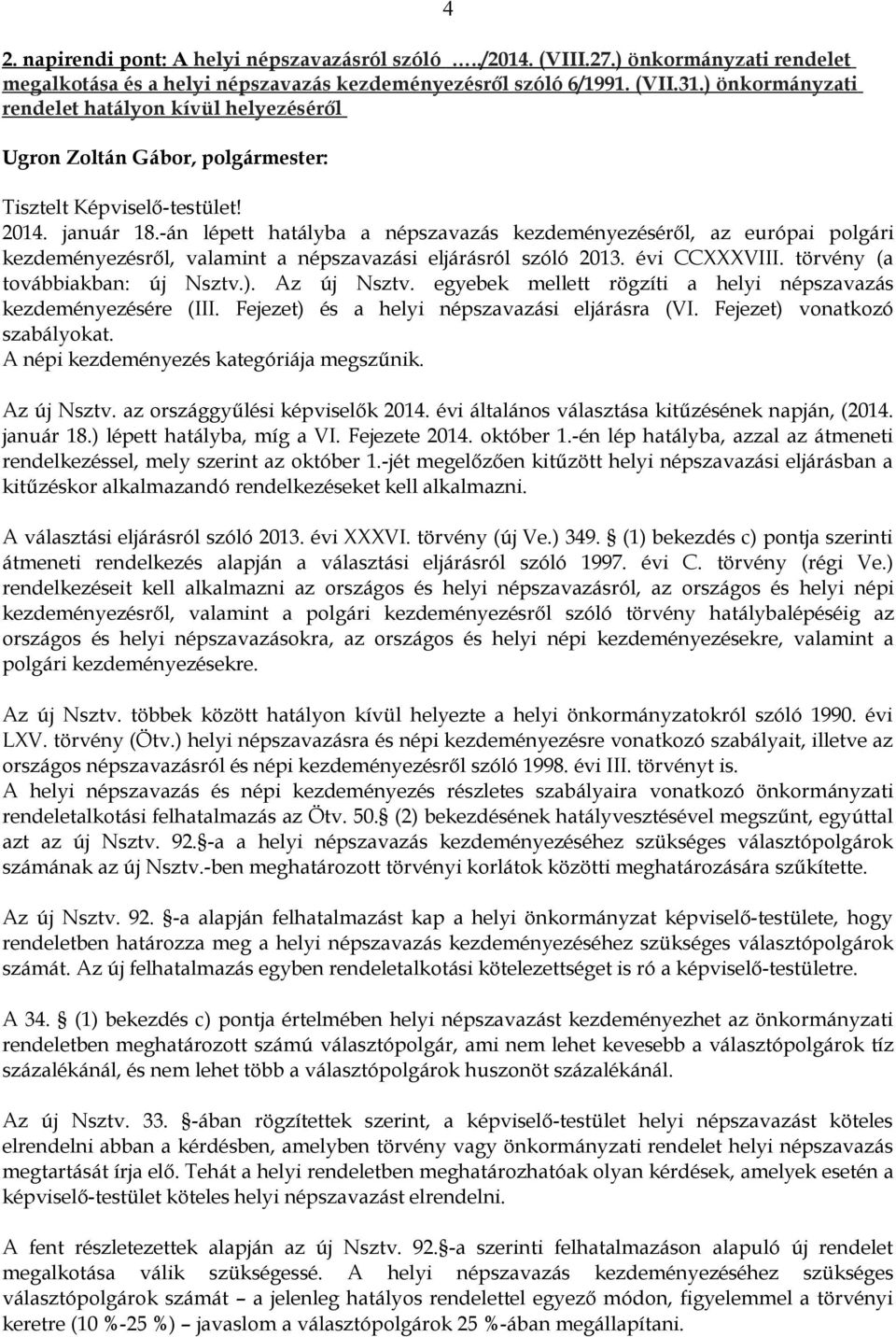 -án lépett hatályba a népszavazás kezdeményezéséről, az európai polgári kezdeményezésről, valamint a népszavazási eljárásról szóló 2013. évi CCXXXVIII. törvény (a továbbiakban: új Nsztv.).