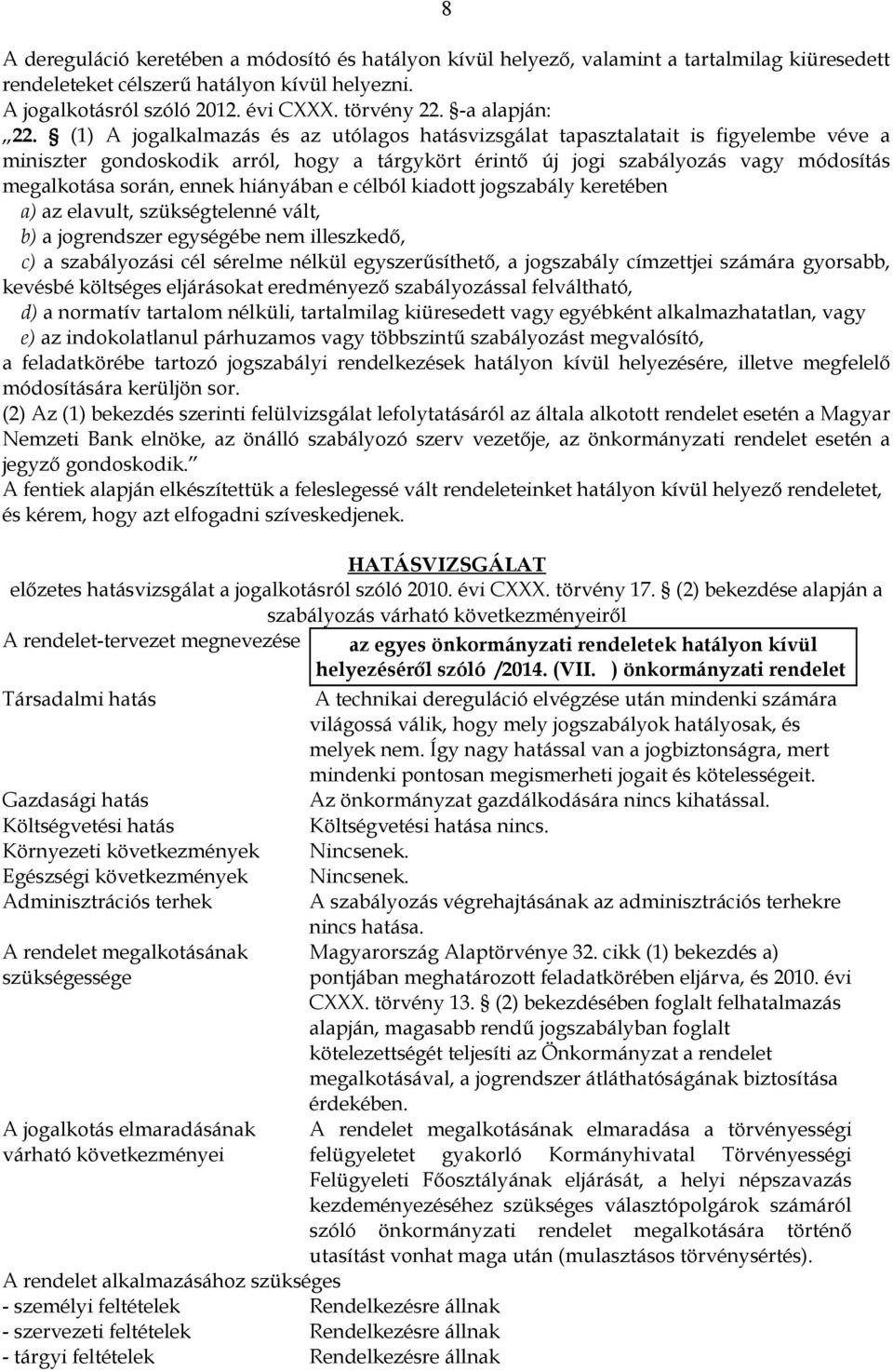 (1) A jogalkalmazás és az utólagos hatásvizsgálat tapasztalatait is figyelembe véve a miniszter gondoskodik arról, hogy a tárgykört érintő új jogi szabályozás vagy módosítás megalkotása során, ennek