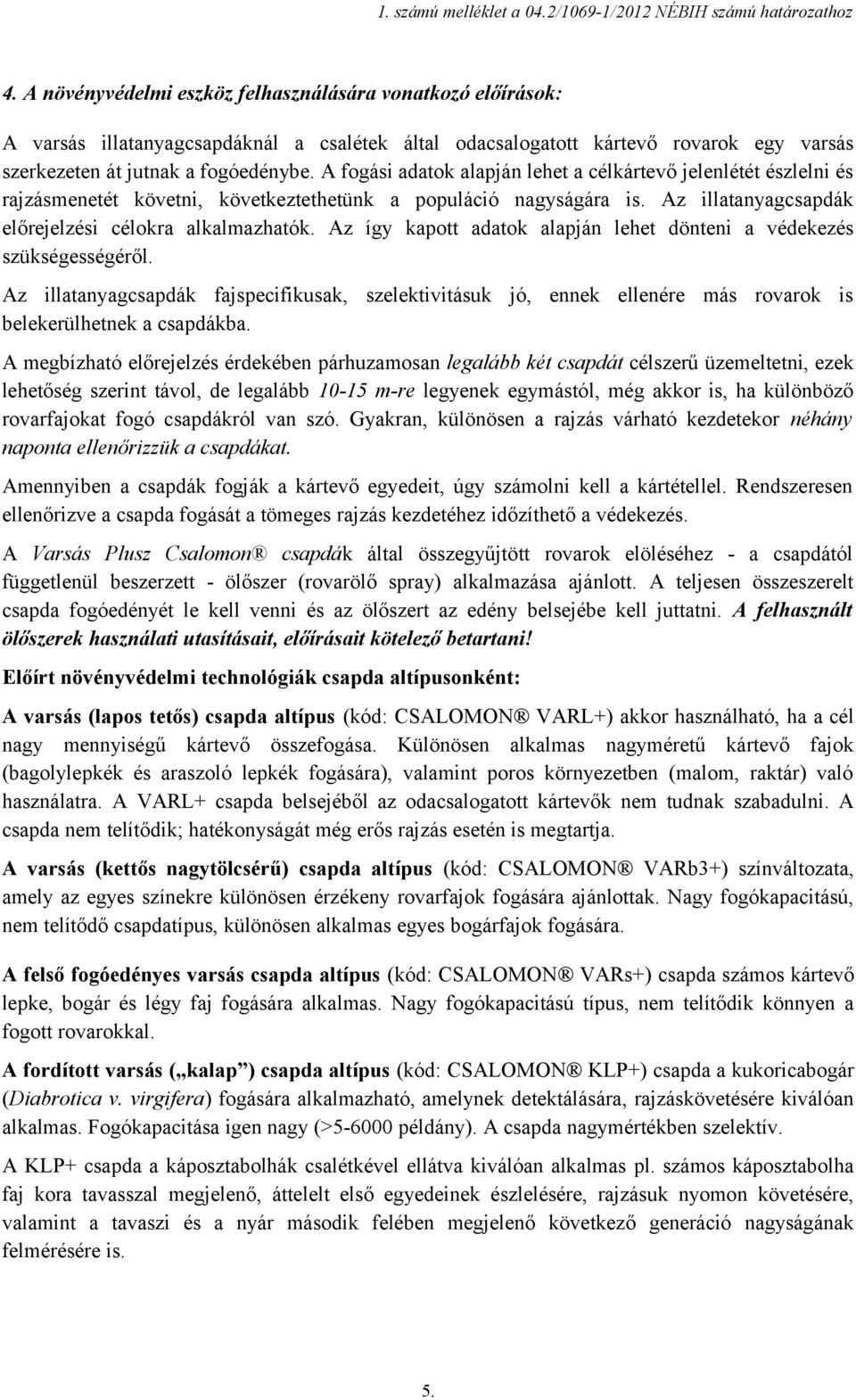 A fogási adatok alapján lehet a célkártevő jelenlétét észlelni és rajzásmenetét követni, következtethetünk a populáció nagyságára is. Az illatanyagcsapdák előrejelzési célokra alkalmazhatók.