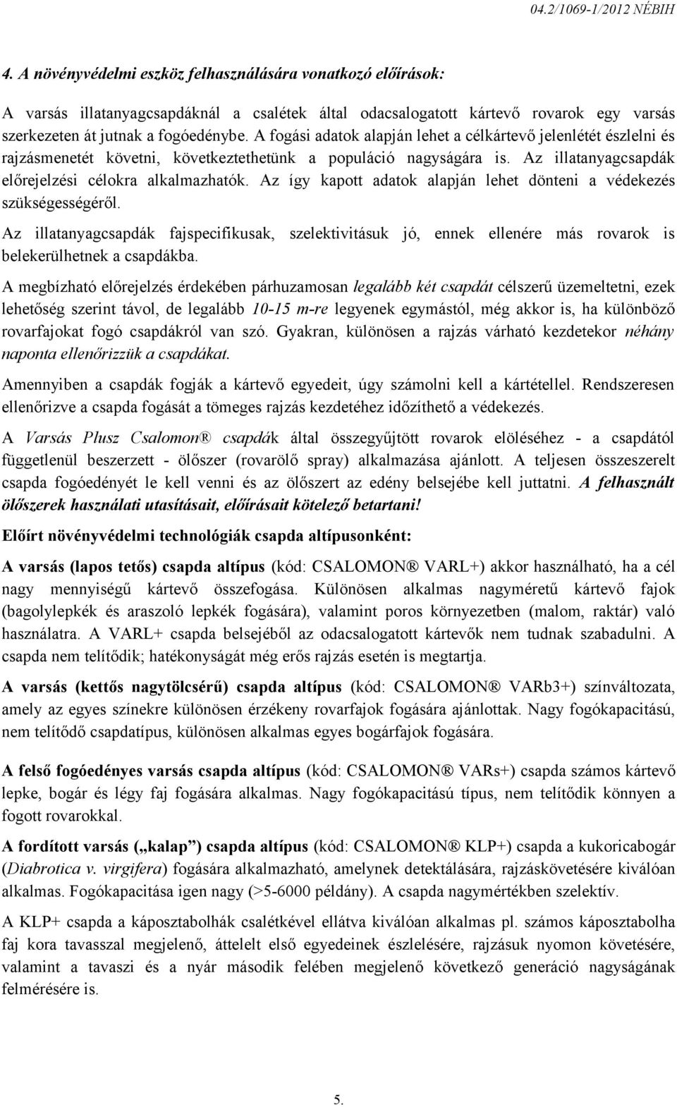 A fogási adatok alapján lehet a célkártevő jelenlétét észlelni és rajzásmenetét követni, következtethetünk a populáció nagyságára is. Az illatanyagcsapdák előrejelzési célokra alkalmazhatók.