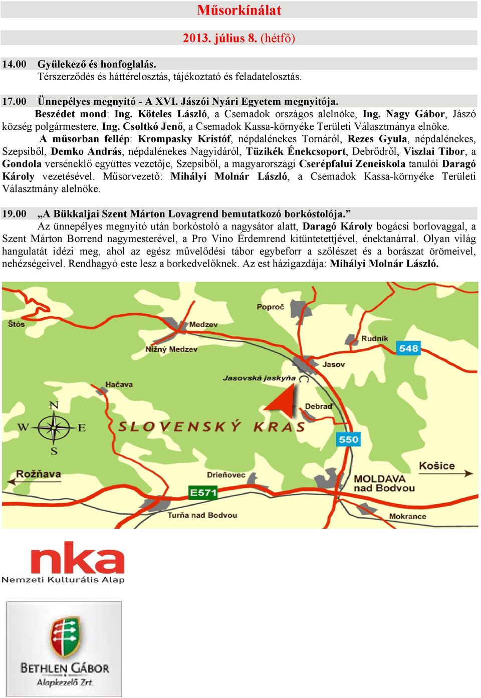 A műsorban fellép: Krompasky Kristóf, népdalénekes Tornáról, Rezes Gyula, népdalénekes, Szepsiből, Demko András, népdalénekes Nagyidáról, Tüzikék Énekcsoport, Debrődről, Viszlai Tibor, a Gondola