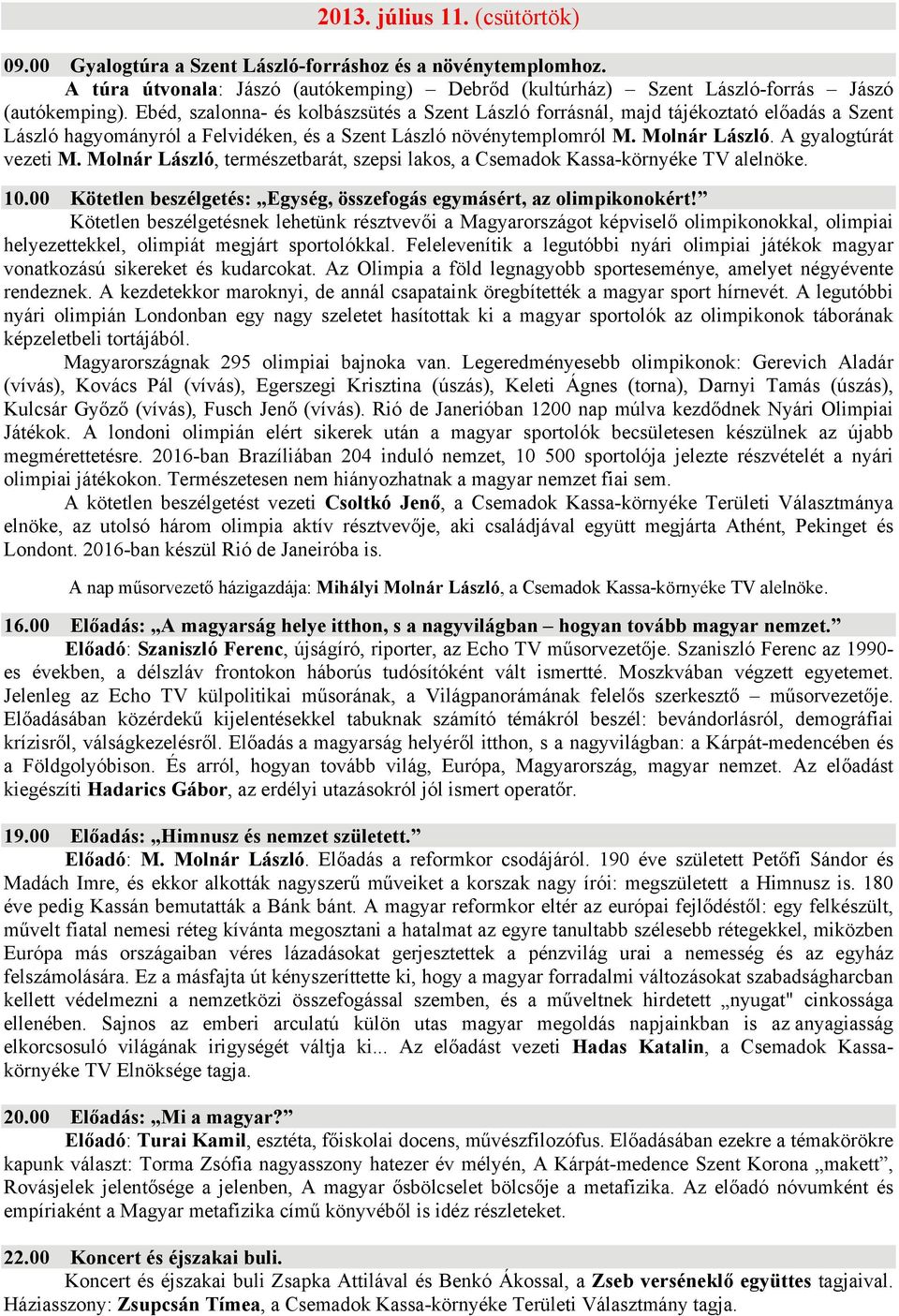 A gyalogtúrát vezeti M. Molnár László, természetbarát, szepsi lakos, a Csemadok Kassa-környéke TV alelnöke. 10.00 Kötetlen beszélgetés: Egység, összefogás egymásért, az olimpikonokért!