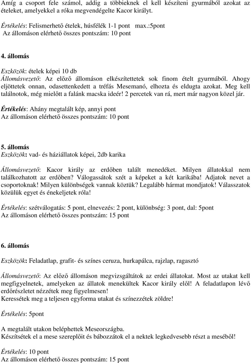 Ahogy eljöttetek onnan, odasettenkedett a tréfás Mesemanó, elhozta és eldugta azokat. Meg kell találnotok, még mielőtt a falánk macska ideér! 2 percetek van rá, mert már nagyon közel jár.