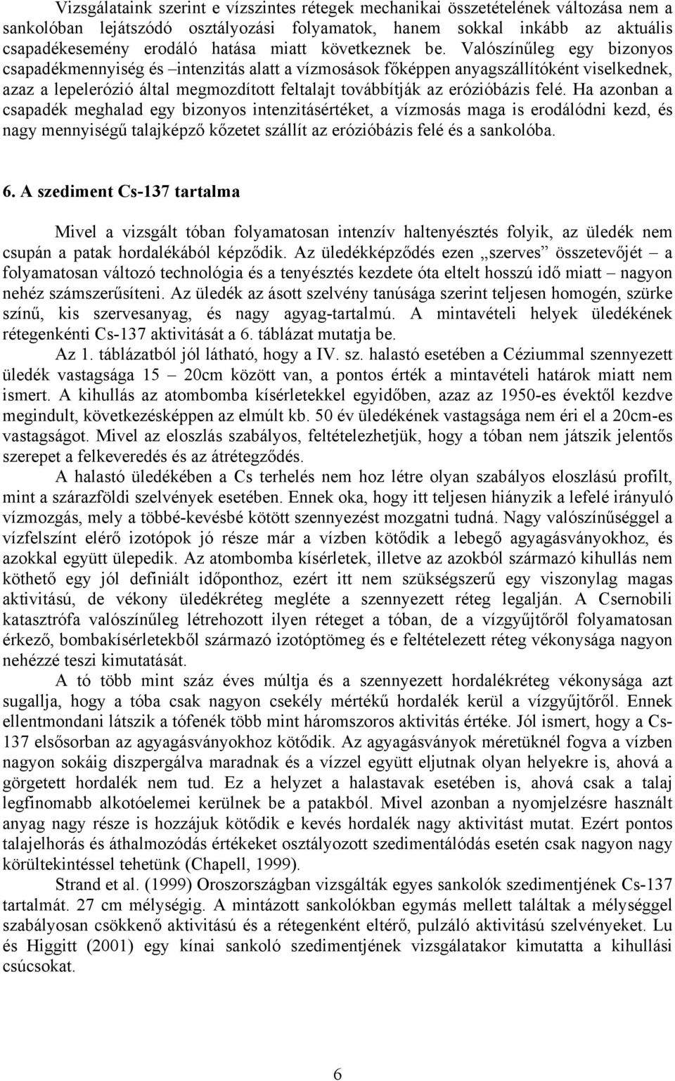 Valószínűleg egy bizonyos csapadékmennyiség és intenzitás alatt a vízmosások főképpen anyagszállítóként viselkednek, azaz a lepelerózió által megmozdított feltalajt továbbítják az erózióbázis felé.