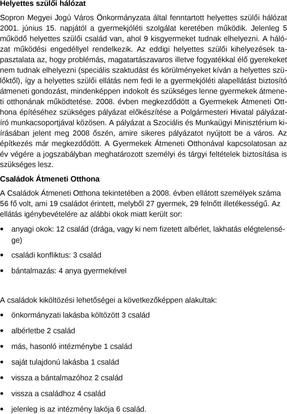 Az eddigi helyettes szülői kihelyezések tapasztalata az, hgy prblémás, magatartászavars illetve fgyatékkal élő gyerekeket nem tudnak elhelyezni (speciális szaktudást és körülményeket kíván a