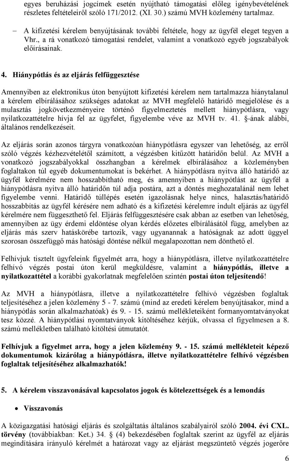 Hiánypótlás és az eljárás felfüggesztése Amennyiben az elektronikus úton benyújtott kifizetési kérelem nem tartalmazza hiánytalanul a kérelem elbírálásához szükséges adatokat az MVH megfelelő