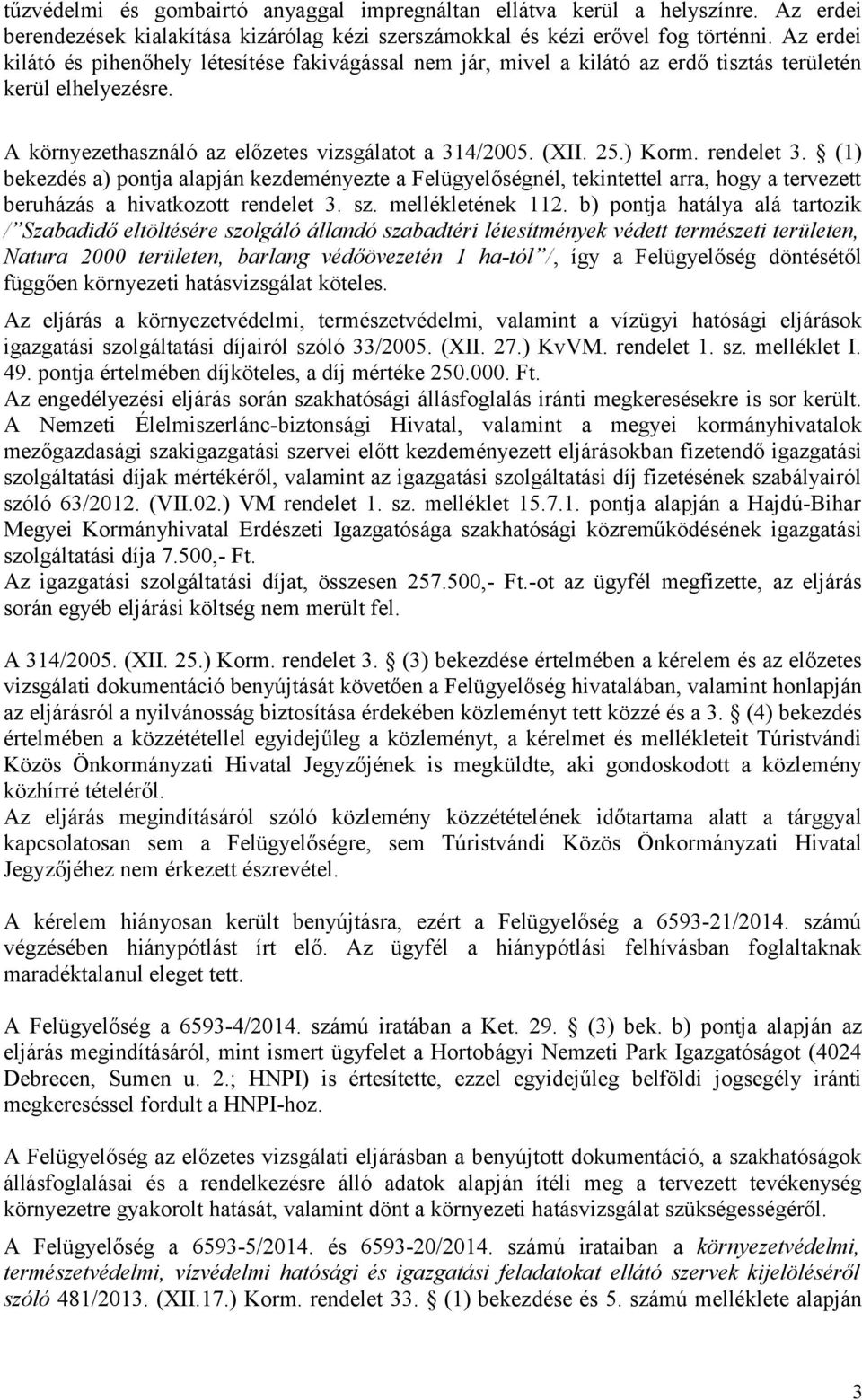 rendelet 3. (1) bekezdés a) pontja alapján kezdeményezte a Felügyelőségnél, tekintettel arra, hogy a tervezett beruházás a hivatkozott rendelet 3. sz. mellékletének 112.