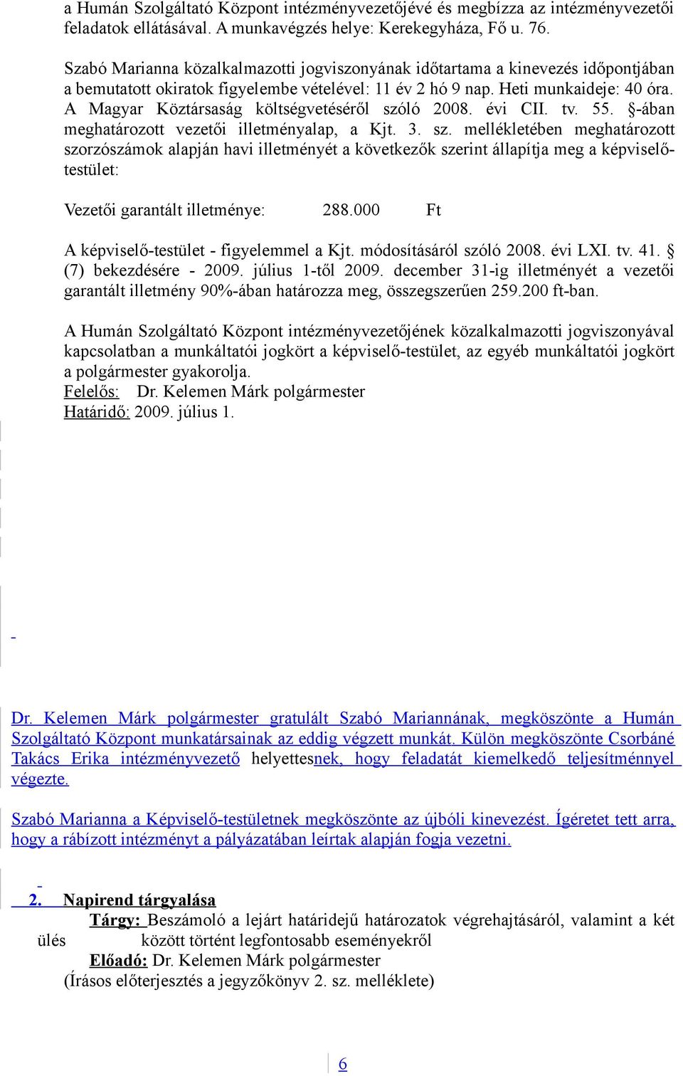 A Magyar Köztársaság költségvetéséről szóló 2008. évi CII. tv. 55. -ában meghatározott vezetői illetményalap, a Kjt. 3. sz. mellékletében meghatározott szorzószámok alapján havi illetményét a következők szerint állapítja meg a képviselőtestület: Vezetői garantált illetménye: 288.