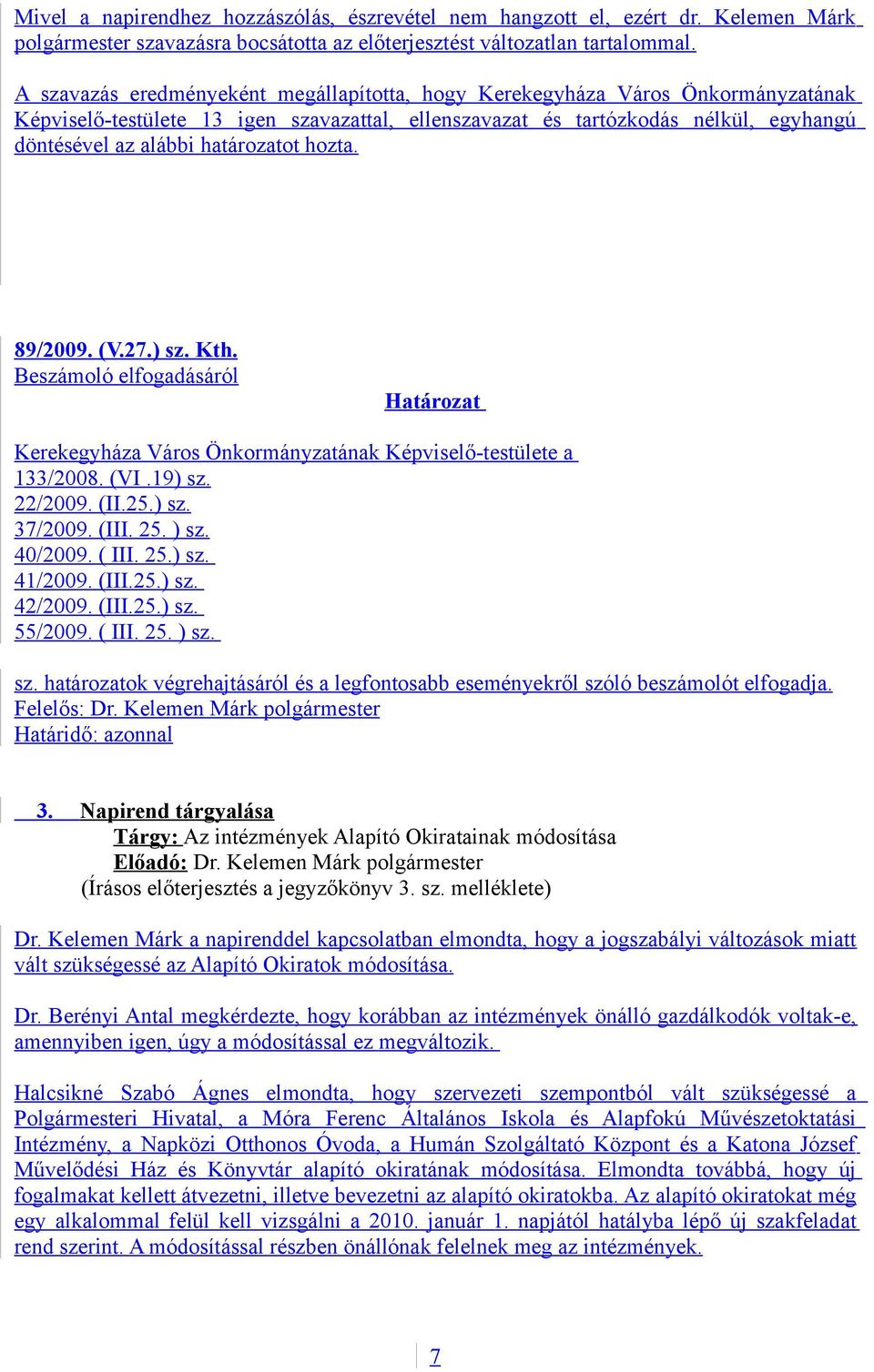 határozatot hozta. 89/2009. (V.27.) sz. Kth. Beszámoló elfogadásáról Határozat Kerekegyháza Város Önkormányzatának Képviselő-testülete a 133/2008. (VI.19) sz. 22/2009. (II.25.) sz. 37/2009. (III. 25.