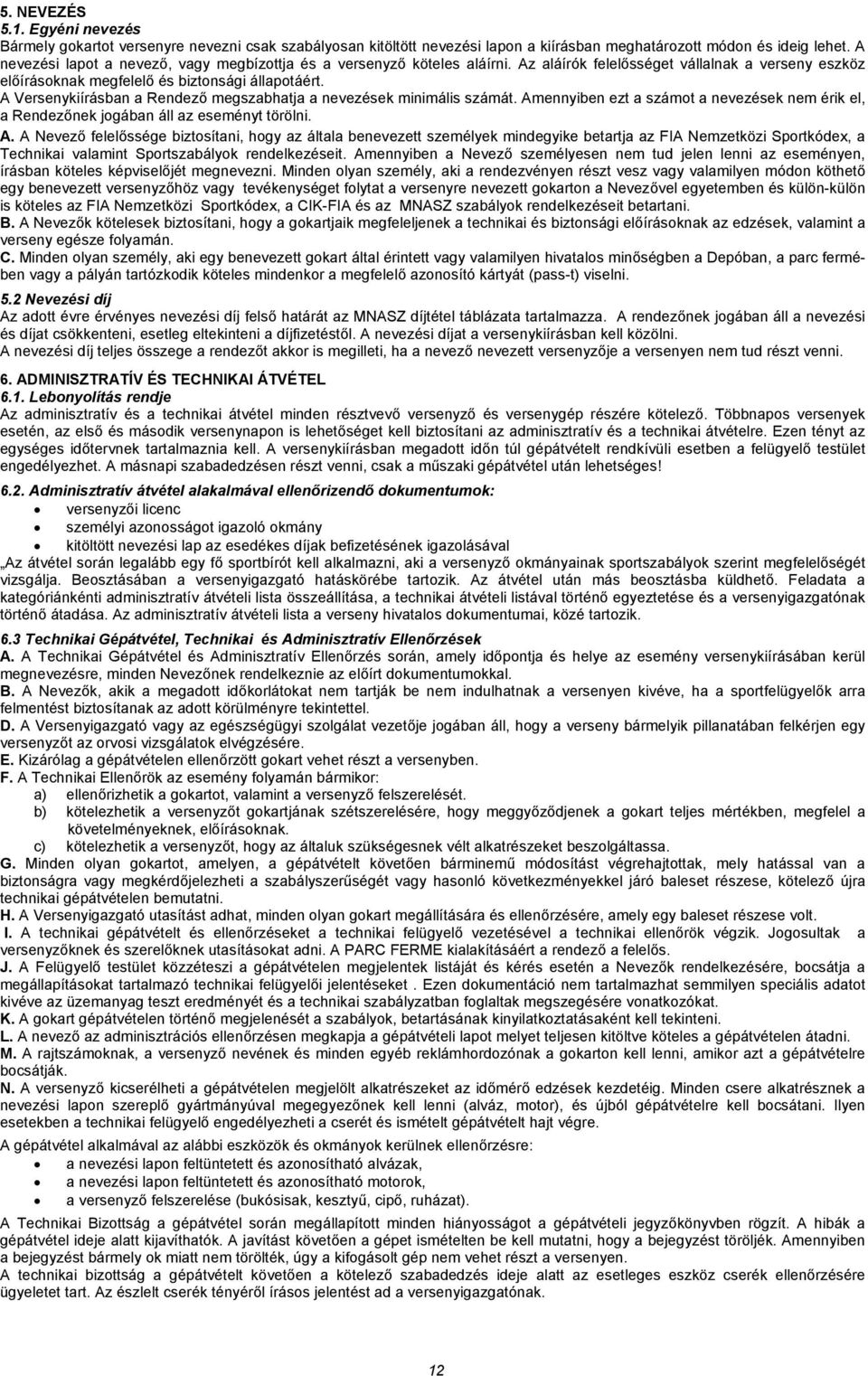 A Versenykiírásban a Rendező megszabhatja a nevezések minimális számát. Am