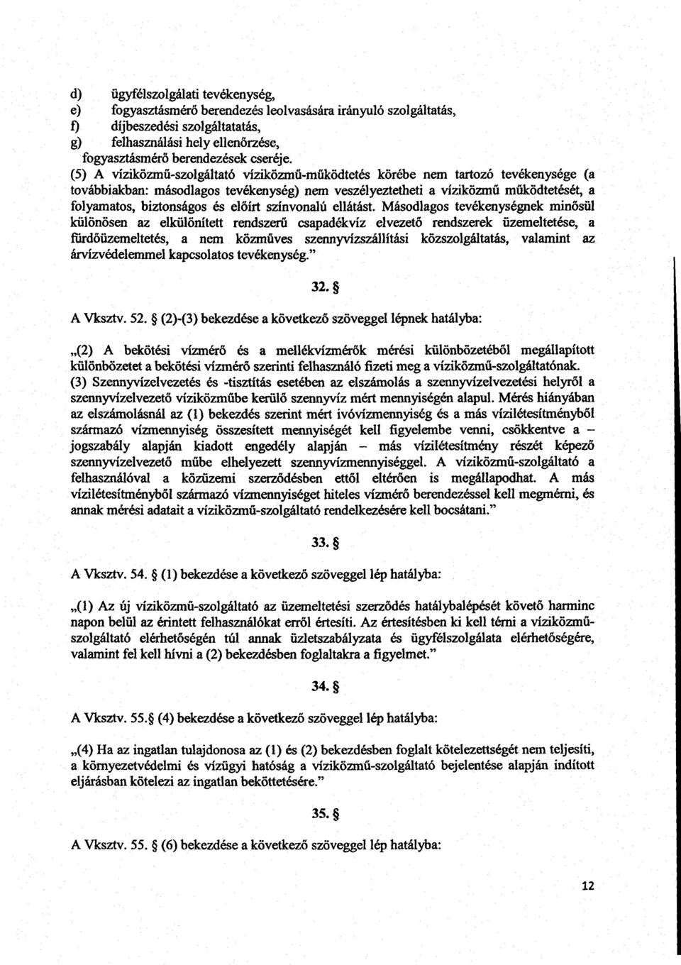 (5) A víziközmű-szolgáltató víziközmű-m űködtetés körébe nem tartozó tevékenysége (a továbbiakban : másodlagos tevékenység) nem veszélyeztetheti a víziközm ű működtetését, a folyamatos, biztonságos