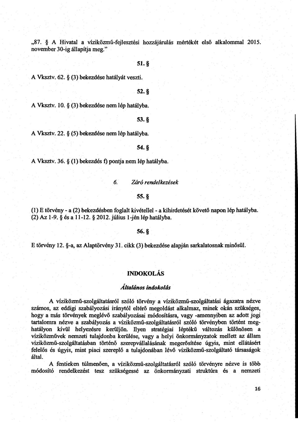 (1)E törvény - a (2) bekezdésben foglalt kivétellel - a kihirdetését kővető napon lép hatályba. (2)Az 1-9. és a 11-12. 2012. július 1-jén lép hatályba. 56. E törvény 12. -a, az Alaptörvény 31.