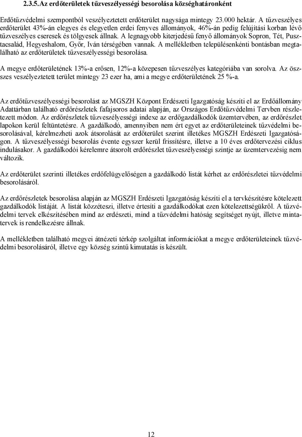A legnagyobb kiterjedésű fenyő állományok Sopron, Tét, Pusztacsalád, Hegyeshalom, Győr, Iván térségében vannak.